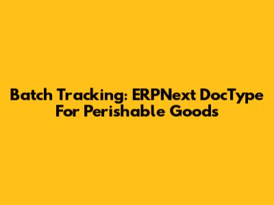 Batch Tracking: ERPNext DocType For Perishable Goods