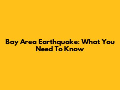 Bay Area Earthquake: What You Need To Know