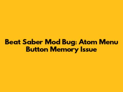 Beat Saber Mod Bug: Atom Menu Button Memory Issue