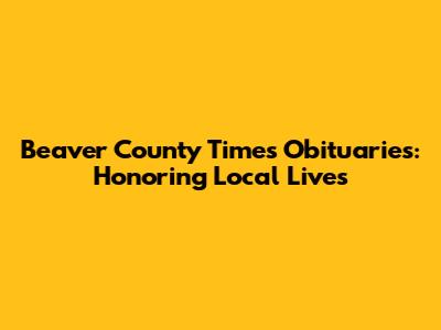 Beaver County Times Obituaries: Honoring Local Lives