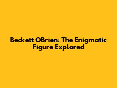 Beckett O'Brien: The Enigmatic Figure Explored
