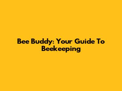 Bee Buddy: Your Guide To Beekeeping