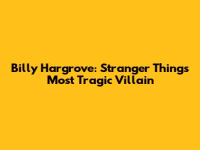 Billy Hargrove: Stranger Things' Most Tragic Villain
