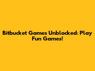Bitbucket Games Unblocked: Play Fun Games!