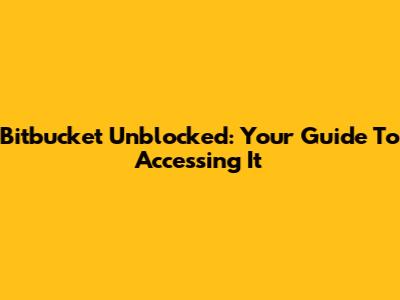 Bitbucket Unblocked: Your Guide To Accessing It