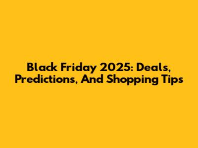 Black Friday 2025: Deals, Predictions, And Shopping Tips