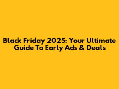 Black Friday 2025: Your Ultimate Guide To Early Ads & Deals