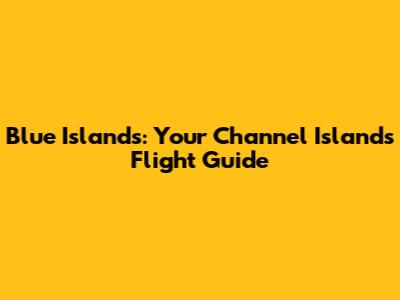Blue Islands: Your Channel Islands Flight Guide