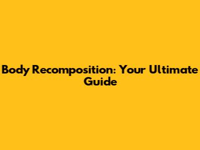 Body Recomposition: Your Ultimate Guide
