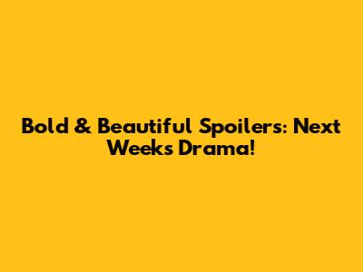 Bold & Beautiful Spoilers: Next Week's Drama!