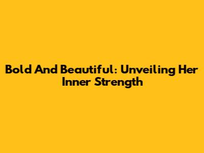 Bold And Beautiful: Unveiling Her Inner Strength