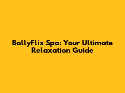 BollyFlix Spa: Your Ultimate Relaxation Guide