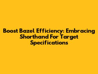 Boost Bazel Efficiency: Embracing Shorthand For Target Specifications