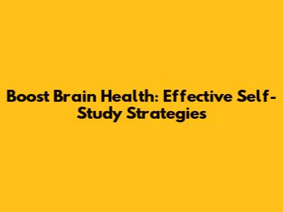 Boost Brain Health: Effective Self-Study Strategies