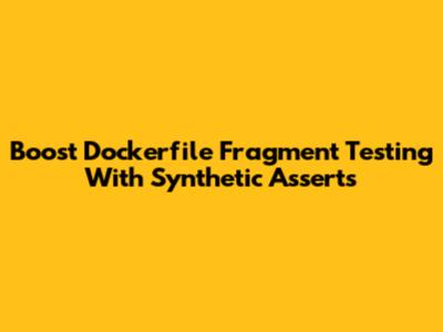 Boost Dockerfile Fragment Testing With Synthetic Asserts