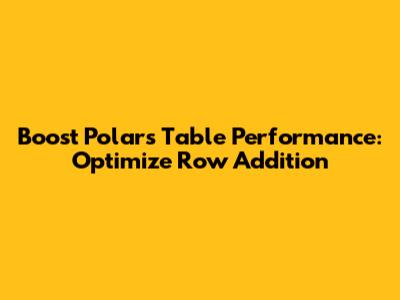 Boost Polars Table Performance: Optimize Row Addition
