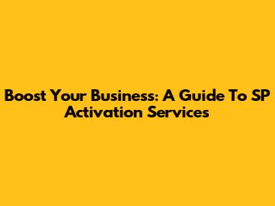 Boost Your Business: A Guide To SP Activation Services