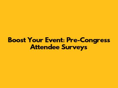 Boost Your Event: Pre-Congress Attendee Surveys
