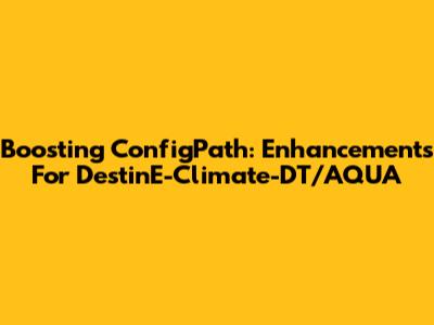Boosting ConfigPath: Enhancements For DestinE-Climate-DT/AQUA