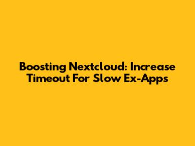 Boosting Nextcloud: Increase Timeout For Slow Ex-Apps
