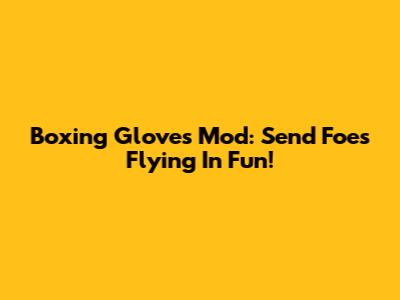 Boxing Gloves Mod: Send Foes Flying In Fun!