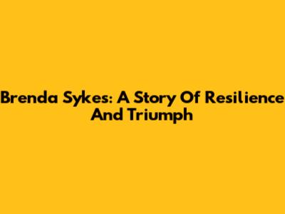 Brenda Sykes: A Story Of Resilience And Triumph