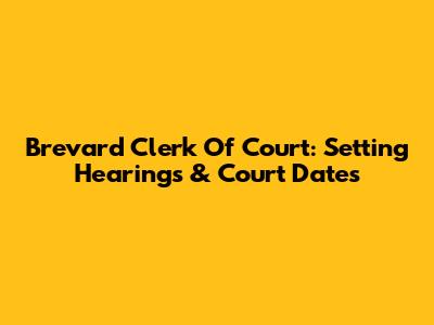 Brevard Clerk Of Court: Setting Hearings & Court Dates