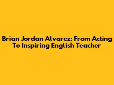 Brian Jordan Alvarez: From Acting To Inspiring English Teacher