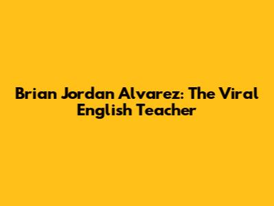 Brian Jordan Alvarez: The Viral English Teacher