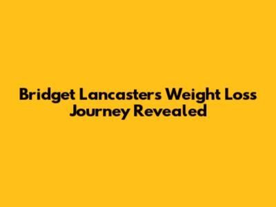 Bridget Lancaster's Weight Loss Journey Revealed