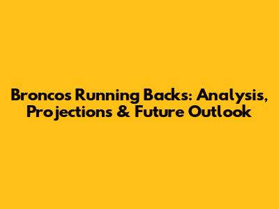 Broncos Running Backs: Analysis, Projections & Future Outlook