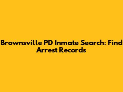 Brownsville PD Inmate Search: Find Arrest Records
