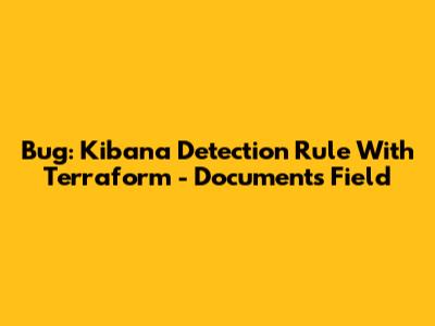 Bug: Kibana Detection Rule With Terraform - Documents Field