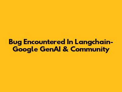 Bug Encountered In Langchain-Google GenAI & Community