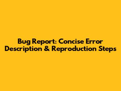 Bug Report: Concise Error Description & Reproduction Steps