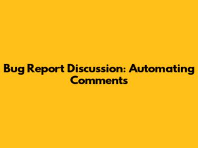 Bug Report Discussion: Automating Comments