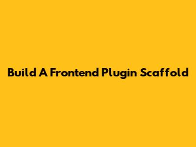 Build A Frontend Plugin Scaffold
