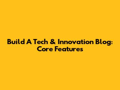Build A Tech & Innovation Blog: Core Features