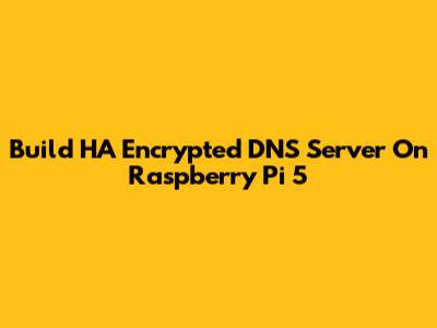 Build HA Encrypted DNS Server On Raspberry Pi 5