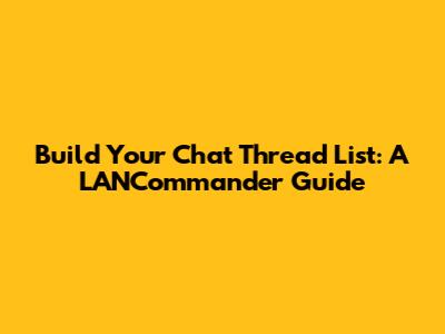 Build Your Chat Thread List: A LANCommander Guide