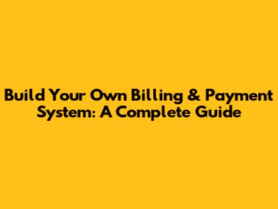Build Your Own Billing & Payment System: A Complete Guide