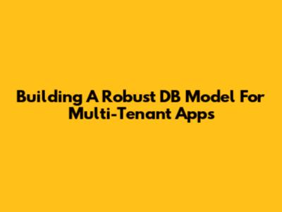 Building A Robust DB Model For Multi-Tenant Apps