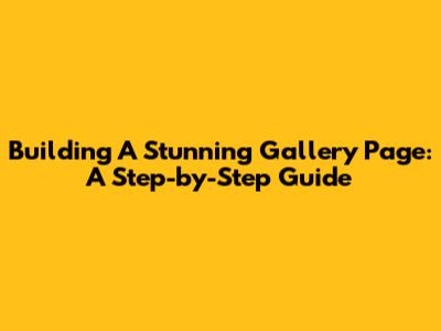 Building A Stunning Gallery Page: A Step-by-Step Guide