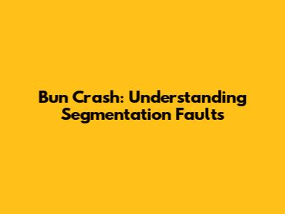 Bun Crash: Understanding Segmentation Faults