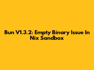 Bun V1.3.2: Empty Binary Issue In Nix Sandbox