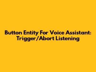 Button Entity For Voice Assistant: Trigger/Abort Listening