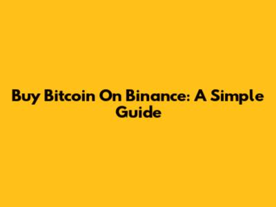 Buy Bitcoin On Binance: A Simple Guide