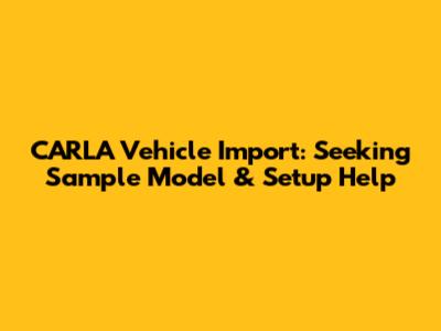 CARLA Vehicle Import: Seeking Sample Model & Setup Help