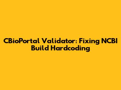 CBioPortal Validator: Fixing NCBI Build Hardcoding