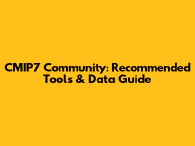 CMIP7 Community: Recommended Tools & Data Guide